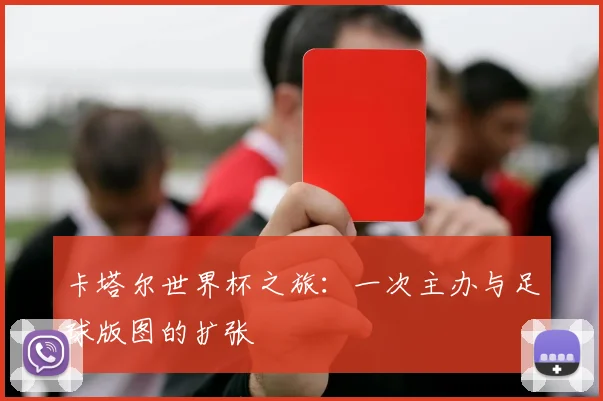 卡塔尔世界杯之旅：一次主办与足球版图的扩张