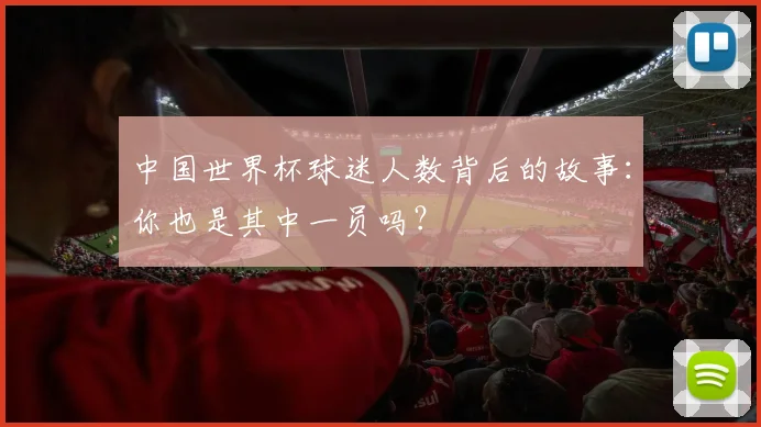 中国世界杯球迷人数背后的故事：你也是其中一员吗？