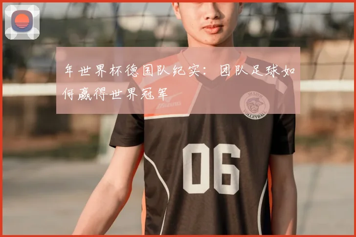 年世界杯德国队纪实:团队足球如何赢得世界冠军
