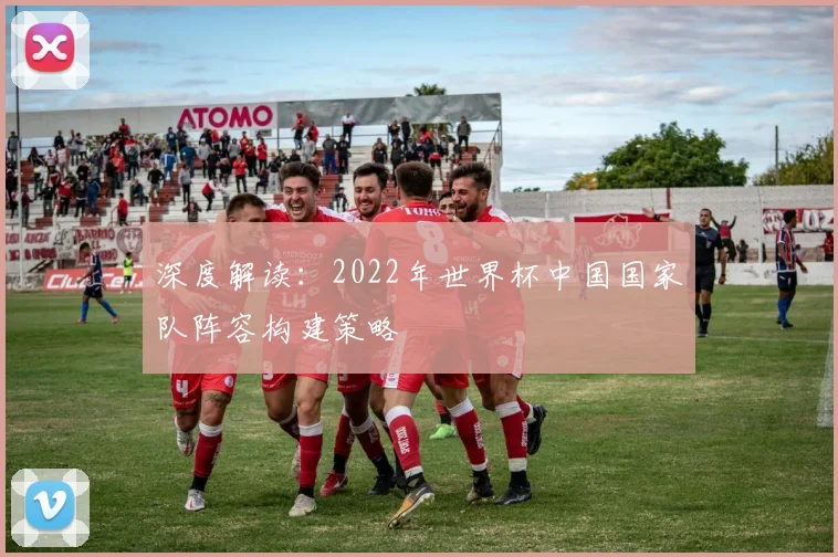 深度解读：2022年世界杯中国国家队阵容构建策略