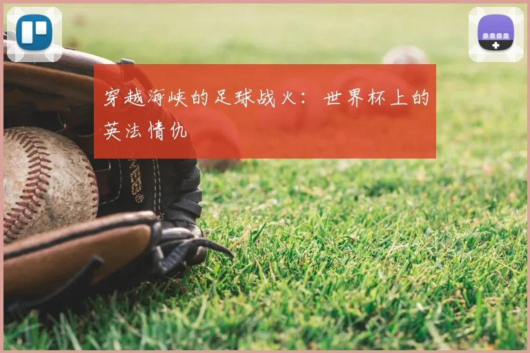 穿越海峡的足球战火：世界杯上的英法情仇