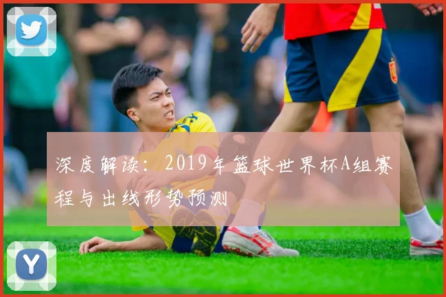 深度解读：2019年篮球世界杯A组赛程与出线形势预测