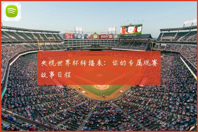 央视世界杯转播表：你的专属观赛故事日程