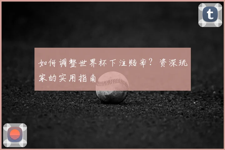 如何调整世界杯下注赔率?资深玩家的实用指南