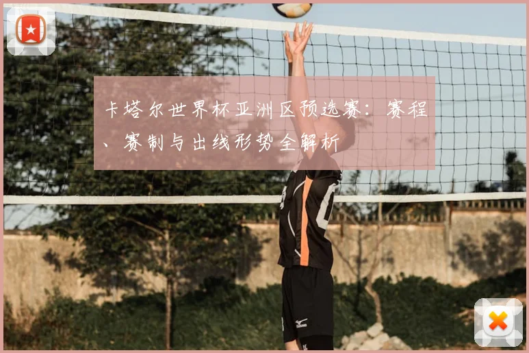 卡塔尔世界杯亚洲区预选赛：赛程、赛制与出线形势全解析