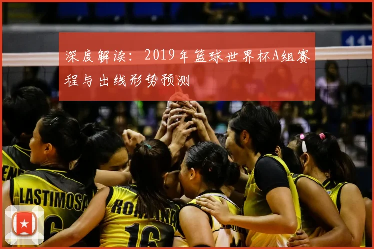 深度解读:2019年篮球世界杯A组赛程与出线形势预测