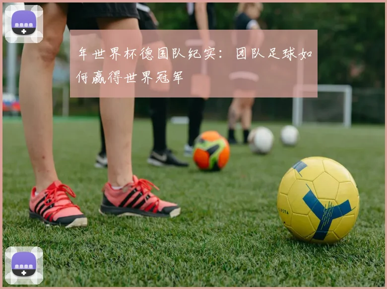 年世界杯德国队纪实:团队足球如何赢得世界冠军