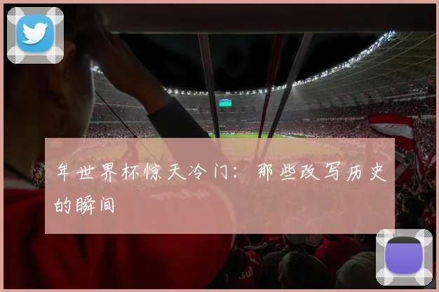 年世界杯惊天冷门:那些改写历史的瞬间