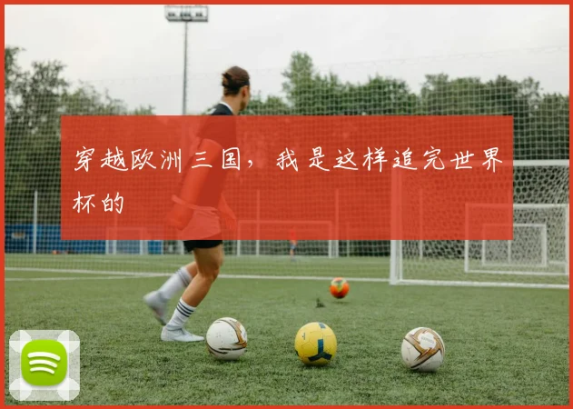 穿越欧洲三国,我是这样追完世界杯的