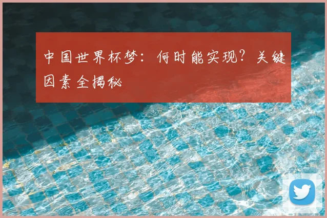中国世界杯梦：何时能实现？关键因素全揭秘