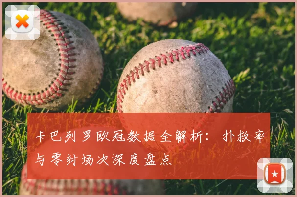 卡巴列罗欧冠数据全解析：扑救率与零封场次深度盘点