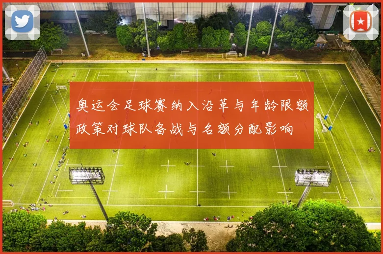 奥运会足球赛纳入沿革与年龄限额政策对球队备战与名额分配影响