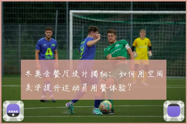 冬奥会餐厅设计揭秘：如何用空间美学提升运动员用餐体验？