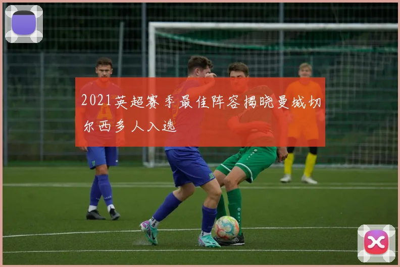 2021英超赛季最佳阵容揭晓曼城切尔西多人入选