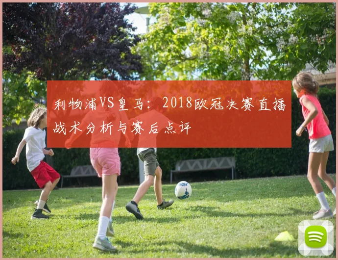 利物浦VS皇马：2018欧冠决赛直播战术分析与赛后点评