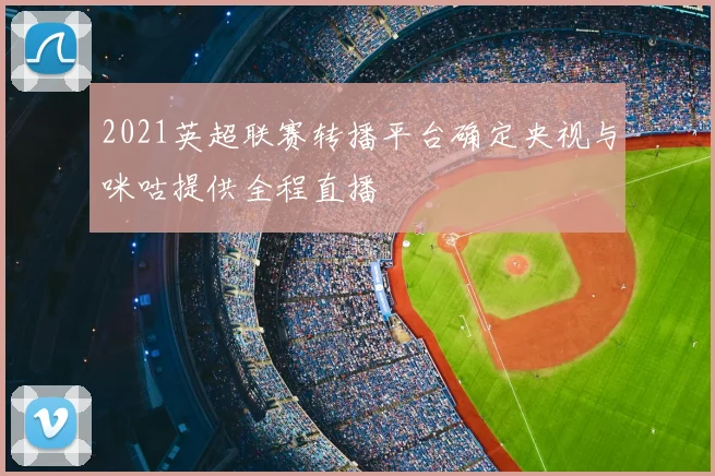 2021英超联赛转播平台确定央视与咪咕提供全程直播