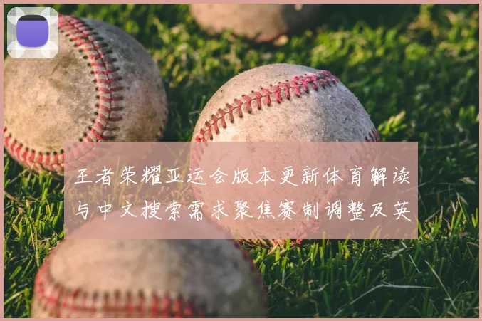 王者荣耀亚运会版本更新体育解读与中文搜索需求聚焦赛制调整及英雄平衡影响