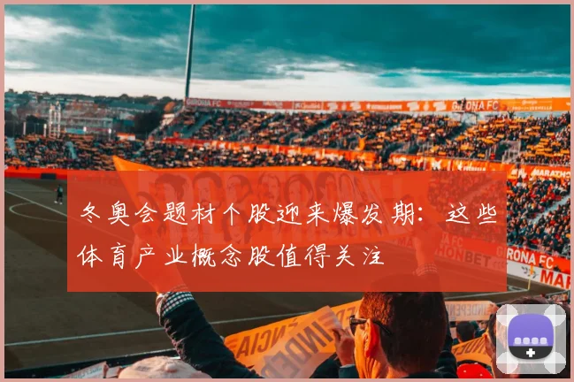 冬奥会题材个股迎来爆发期：这些体育产业概念股值得关注