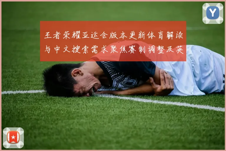 王者荣耀亚运会版本更新体育解读与中文搜索需求聚焦赛制调整及英雄平衡影响